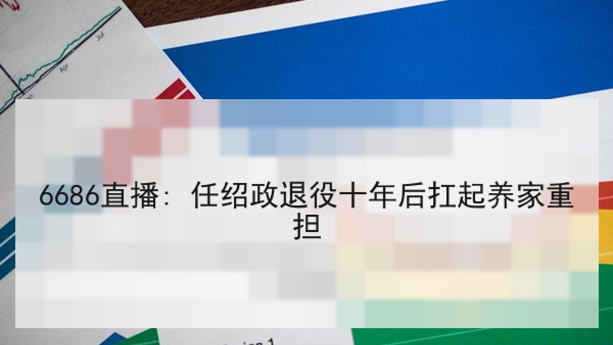 6686直播: 任绍政退役十年后扛起养家重担