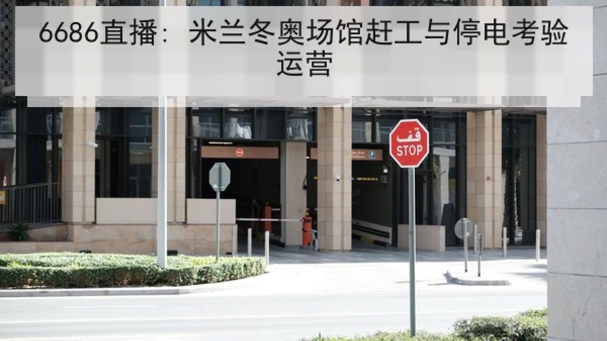 6686直播: 米兰冬奥场馆赶工与停电考验运营
