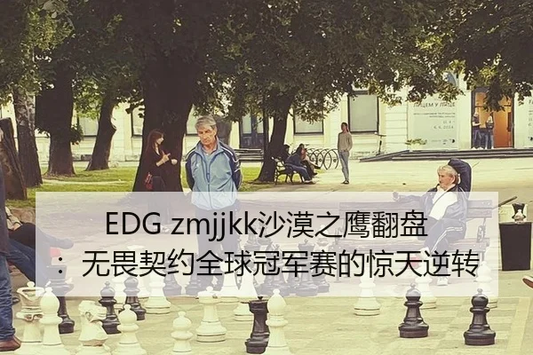 EDG zmjjkk沙漠之鹰翻盘：无畏契约全球冠军赛的惊天逆转